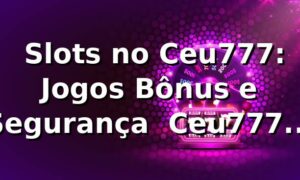 ⭐ Slots no Ceu777: Jogos, Bônus e Segurança | Ceu777 Games